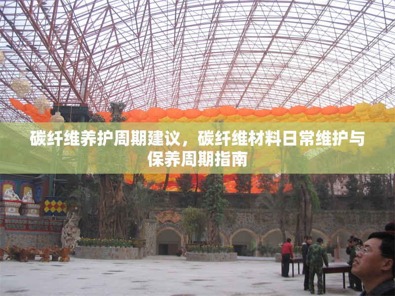 碳纖維養(yǎng)護周期建議，碳纖維材料日常維護與保養(yǎng)周期指南