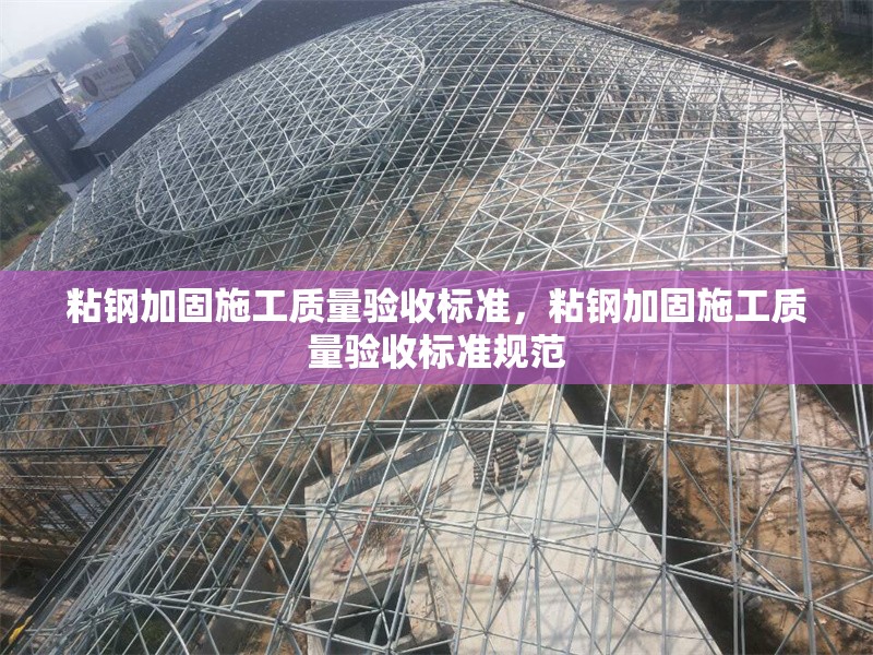 粘鋼加固施工質(zhì)量驗收標準，粘鋼加固施工質(zhì)量驗收標準規(guī)范