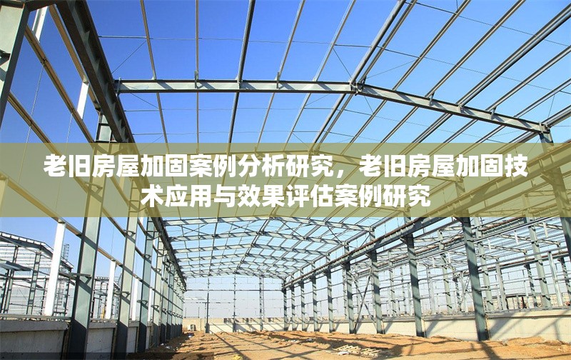 老舊房屋加固案例分析研究，老舊房屋加固技術(shù)應(yīng)用與效果評(píng)估案例研究