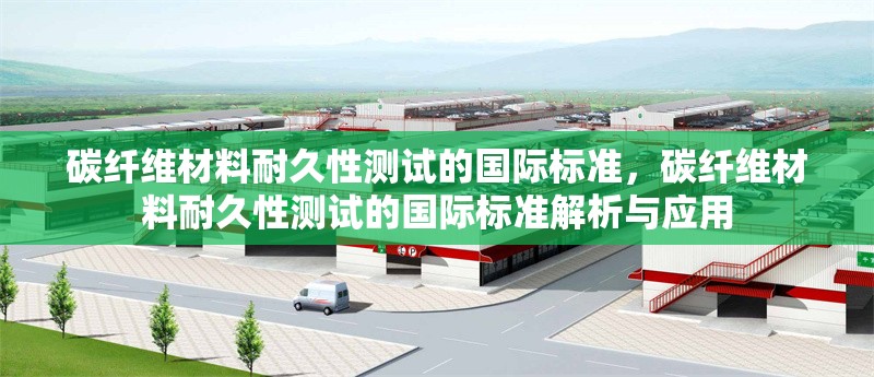 碳纖維材料耐久性測試的國際標準，碳纖維材料耐久性測試的國際標準解析與應用