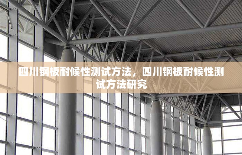 四川鋼板耐候性測試方法，四川鋼板耐候性測試方法研究