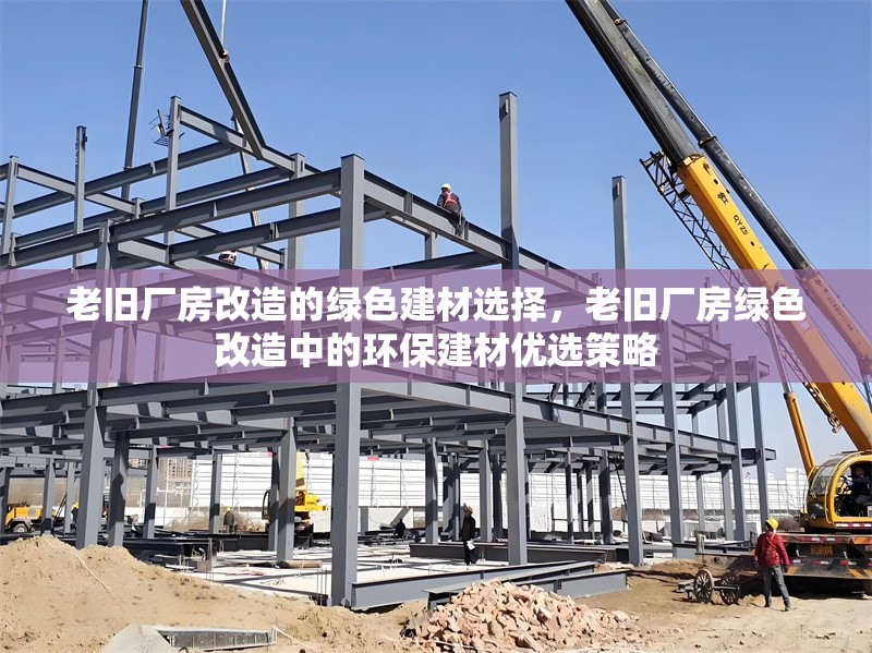 老舊廠房改造的綠色建材選擇，老舊廠房綠色改造中的環(huán)保建材優(yōu)選策略