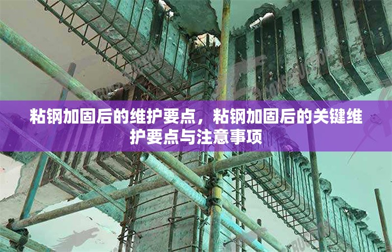 粘鋼加固后的維護(hù)要點(diǎn)，粘鋼加固后的關(guān)鍵維護(hù)要點(diǎn)與注意事項(xiàng)