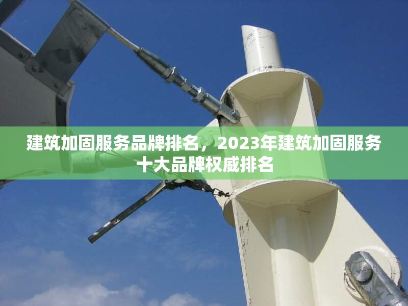 建筑加固服務(wù)品牌排名，2023年建筑加固服務(wù)十大品牌權(quán)威排名