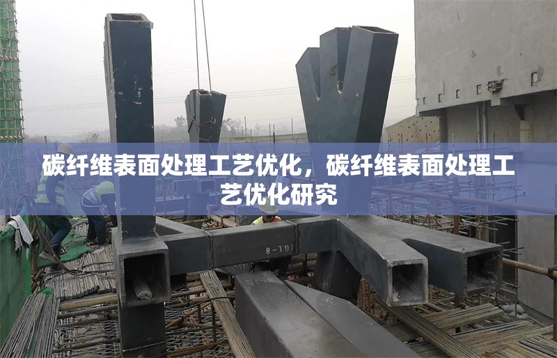 碳纖維表面處理工藝優(yōu)化，碳纖維表面處理工藝優(yōu)化研究