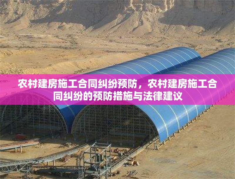 農(nóng)村建房施工合同糾紛預(yù)防，農(nóng)村建房施工合同糾紛的預(yù)防措施與法律建議