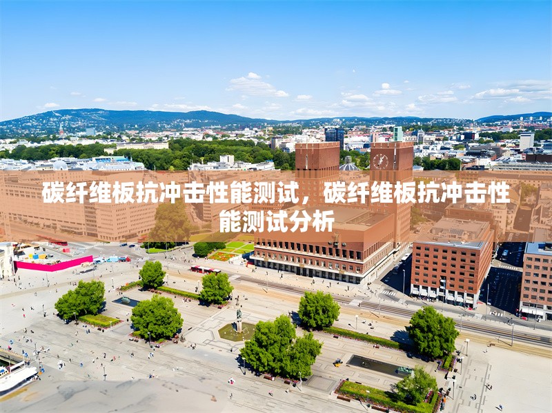 碳纖維板抗沖擊性能測(cè)試，碳纖維板抗沖擊性能測(cè)試分析