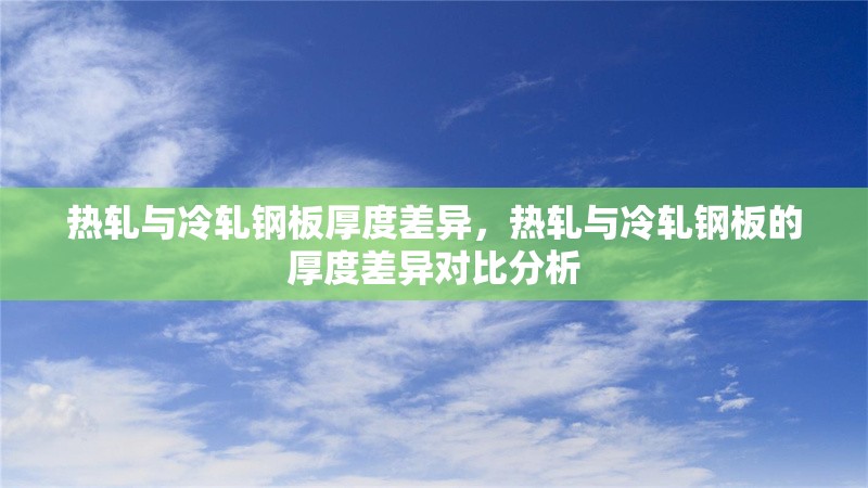 熱軋與冷軋鋼板厚度差異，熱軋與冷軋鋼板的厚度差異對(duì)比分析