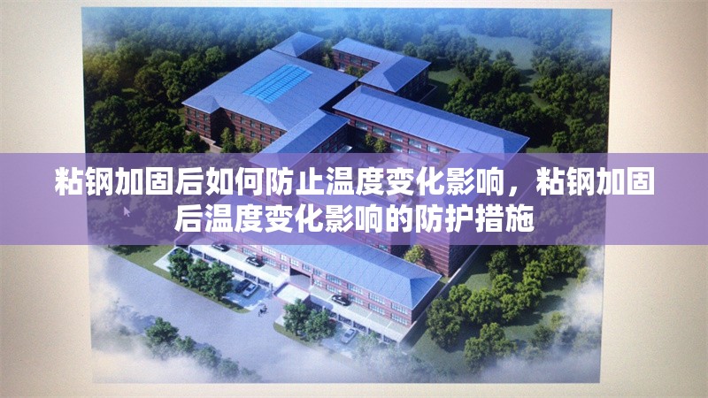 粘鋼加固后如何防止溫度變化影響，粘鋼加固后溫度變化影響的防護措施
