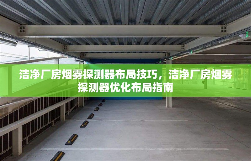 潔凈廠房煙霧探測器布局技巧，潔凈廠房煙霧探測器優(yōu)化布局指南