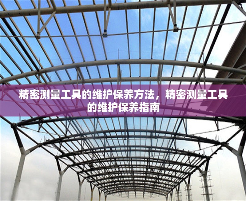 精密測量工具的維護(hù)保養(yǎng)方法，精密測量工具的維護(hù)保養(yǎng)指南