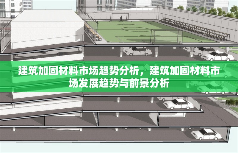 建筑加固材料市場(chǎng)趨勢(shì)分析，建筑加固材料市場(chǎng)發(fā)展趨勢(shì)與前景分析