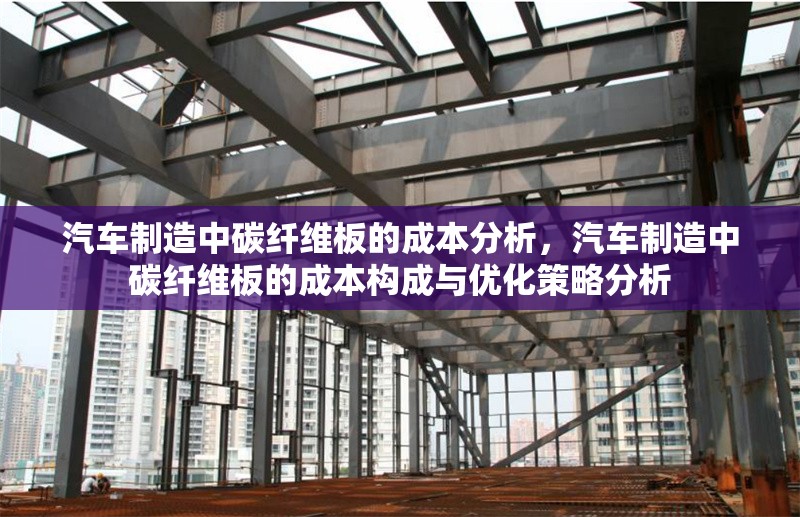 汽車制造中碳纖維板的成本分析，汽車制造中碳纖維板的成本構(gòu)成與優(yōu)化策略分析