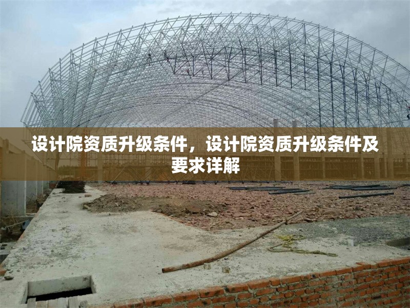 設(shè)計院資質(zhì)升級條件，設(shè)計院資質(zhì)升級條件及要求詳解