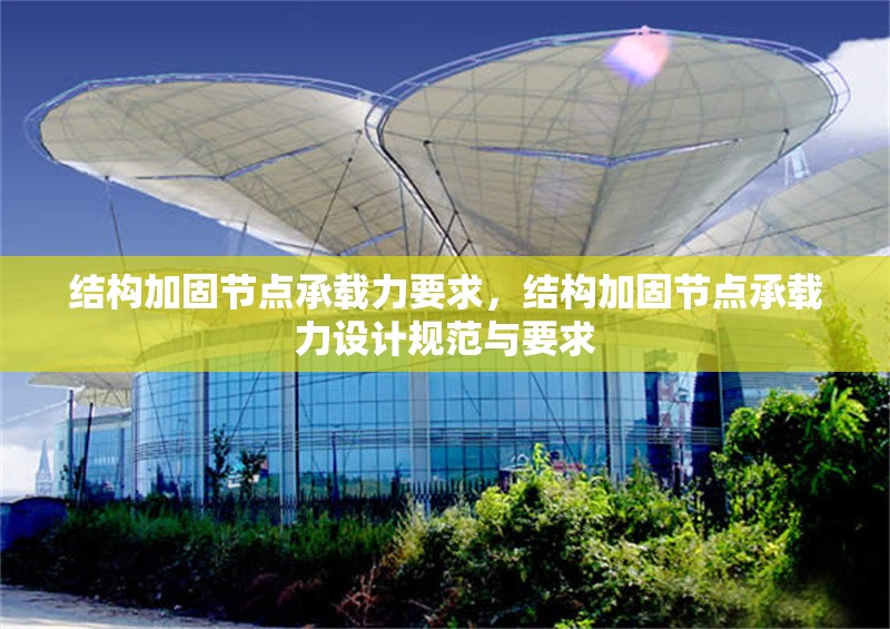 結(jié)構(gòu)加固節(jié)點(diǎn)承載力要求，結(jié)構(gòu)加固節(jié)點(diǎn)承載力設(shè)計(jì)規(guī)范與要求