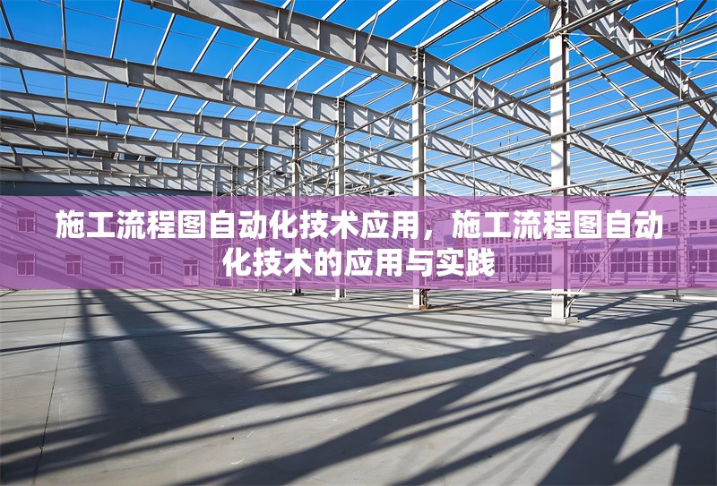施工流程圖自動化技術(shù)應(yīng)用，施工流程圖自動化技術(shù)的應(yīng)用與實踐