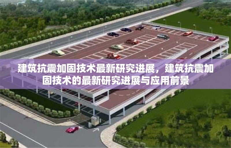 建筑抗震加固技術(shù)最新研究進(jìn)展，建筑抗震加固技術(shù)的最新研究進(jìn)展與應(yīng)用前景