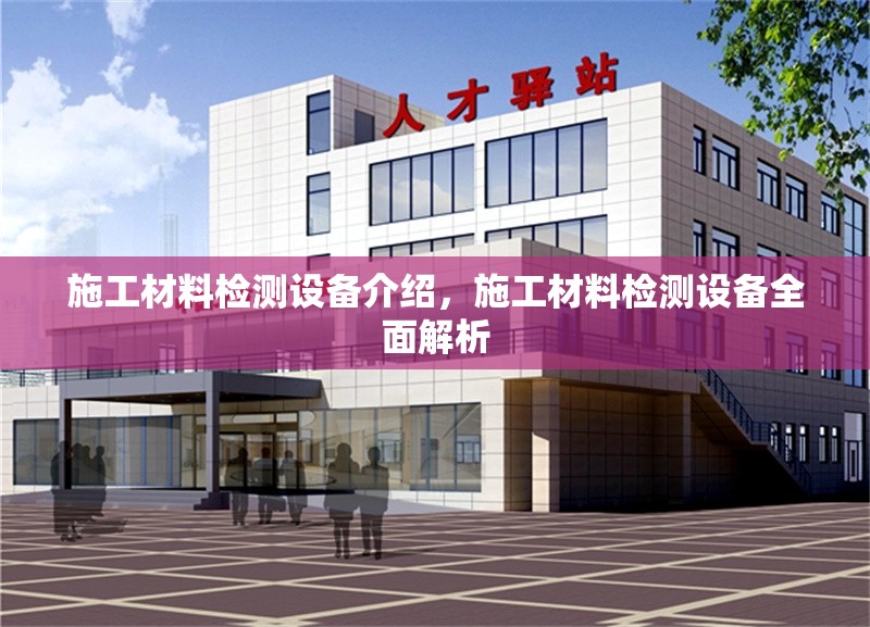 施工材料檢測設(shè)備介紹，施工材料檢測設(shè)備全面解析