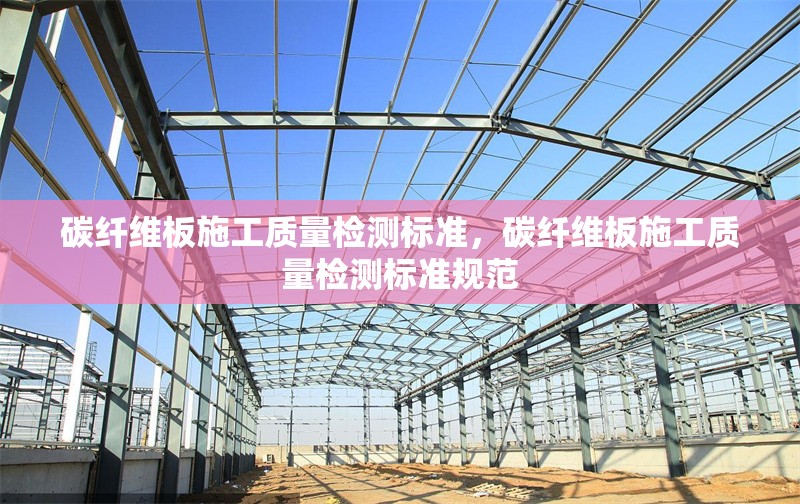 碳纖維板施工質(zhì)量檢測(cè)標(biāo)準(zhǔn)，碳纖維板施工質(zhì)量檢測(cè)標(biāo)準(zhǔn)規(guī)范 行業(yè)新聞 第1張