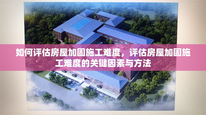 如何評估房屋加固施工難度，評估房屋加固施工難度的關(guān)鍵因素與方法