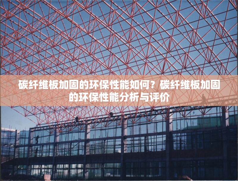 碳纖維板加固的環(huán)保性能如何？碳纖維板加固的環(huán)保性能分析與評價