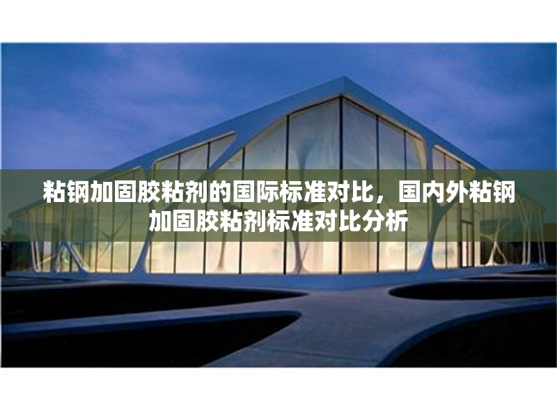 粘鋼加固膠粘劑的國際標(biāo)準(zhǔn)對比，國內(nèi)外粘鋼加固膠粘劑標(biāo)準(zhǔn)對比分析