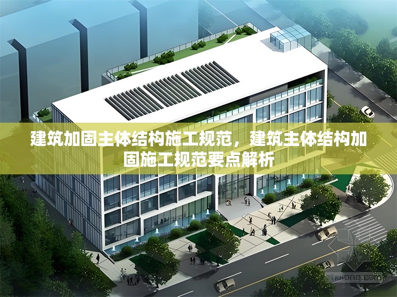 建筑加固主體結構施工規(guī)范，建筑主體結構加固施工規(guī)范要點解析