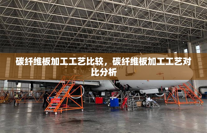 碳纖維板加工工藝比較，碳纖維板加工工藝對比分析