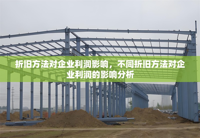 折舊方法對(duì)企業(yè)利潤影響，不同折舊方法對(duì)企業(yè)利潤的影響分析 行業(yè)新聞 第1張