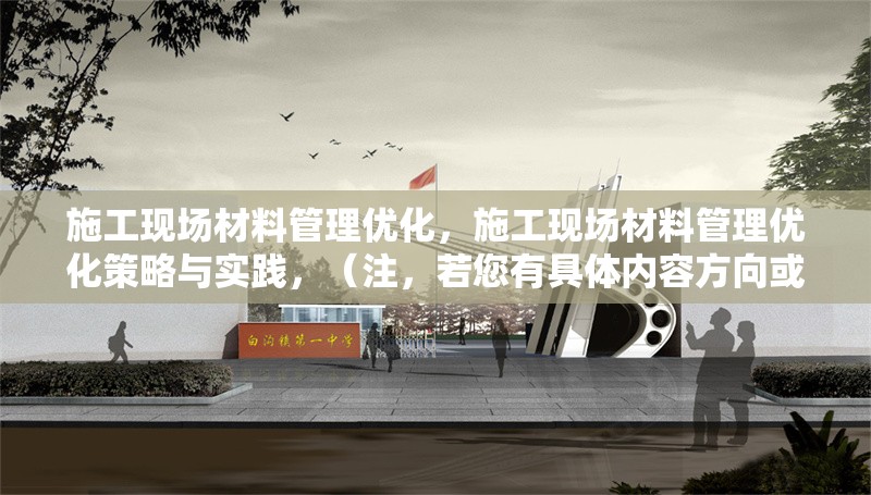 施工現(xiàn)場(chǎng)材料管理優(yōu)化，施工現(xiàn)場(chǎng)材料管理優(yōu)化策略與實(shí)踐，（注，若您有具體內(nèi)容方向或行業(yè)側(cè)重，可補(bǔ)充信息后為您調(diào)整標(biāo)題針對(duì)性）