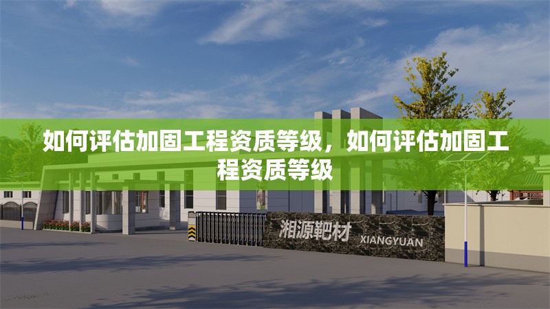 如何評(píng)估加固工程資質(zhì)等級(jí)，如何評(píng)估加固工程資質(zhì)等級(jí)