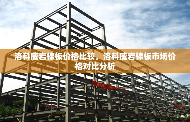 洛科威巖棉板價格比較，洛科威巖棉板市場價格對比分析