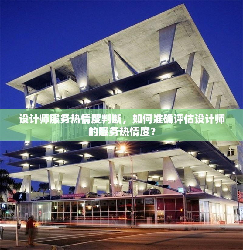 設(shè)計(jì)師服務(wù)熱情度判斷，如何準(zhǔn)確評估設(shè)計(jì)師的服務(wù)熱情度？