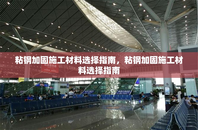 粘鋼加固施工材料選擇指南，粘鋼加固施工材料選擇指南