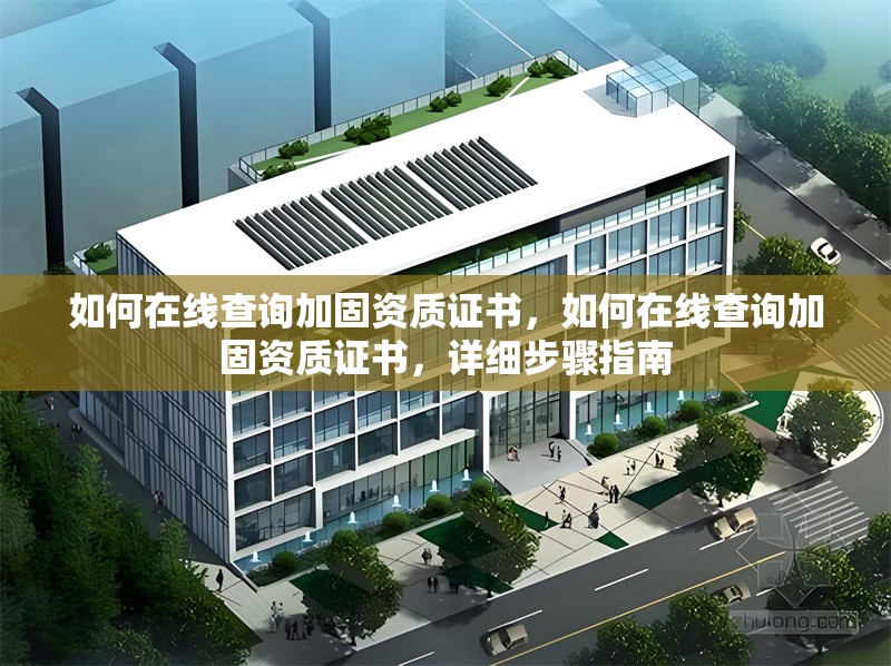 如何在線查詢加固資質(zhì)證書，如何在線查詢加固資質(zhì)證書，詳細(xì)步驟指南