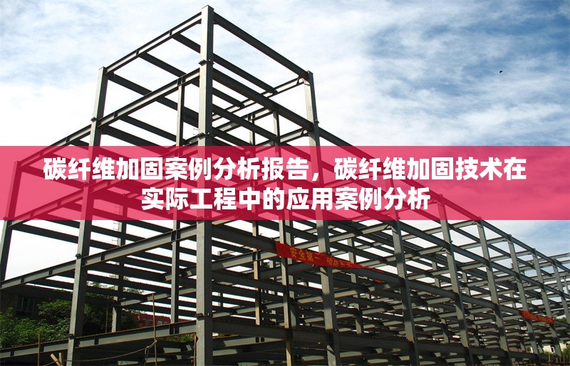 碳纖維加固案例分析報告，碳纖維加固技術(shù)在實際工程中的應(yīng)用案例分析 行業(yè)新聞 第1張