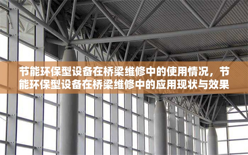 節(jié)能環(huán)保型設(shè)備在橋梁維修中的使用情況，節(jié)能環(huán)保型設(shè)備在橋梁維修中的應(yīng)用現(xiàn)狀與效果分析 行業(yè)新聞 第1張