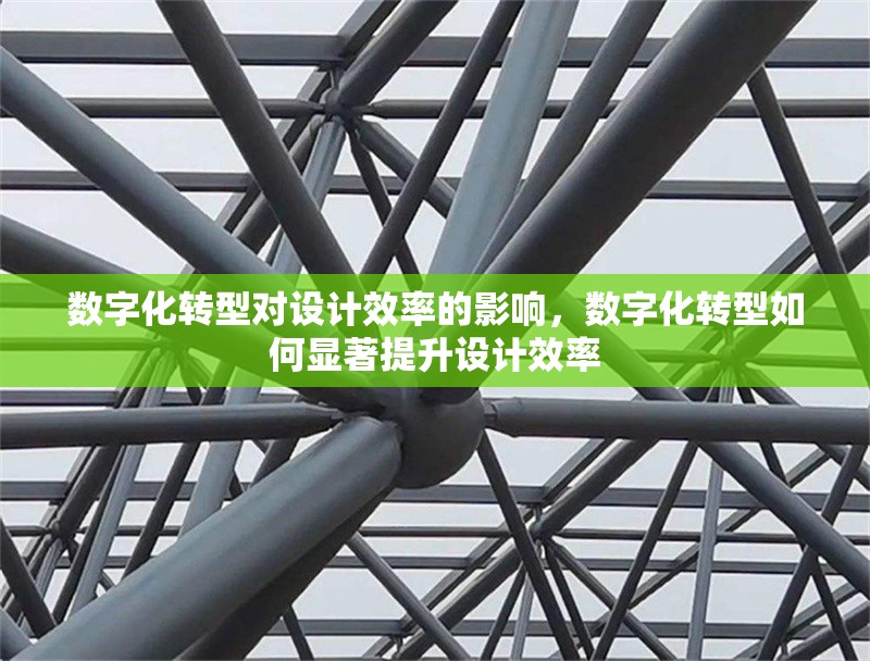 數(shù)字化轉型對設計效率的影響，數(shù)字化轉型如何顯著提升設計效率 行業(yè)新聞 第1張