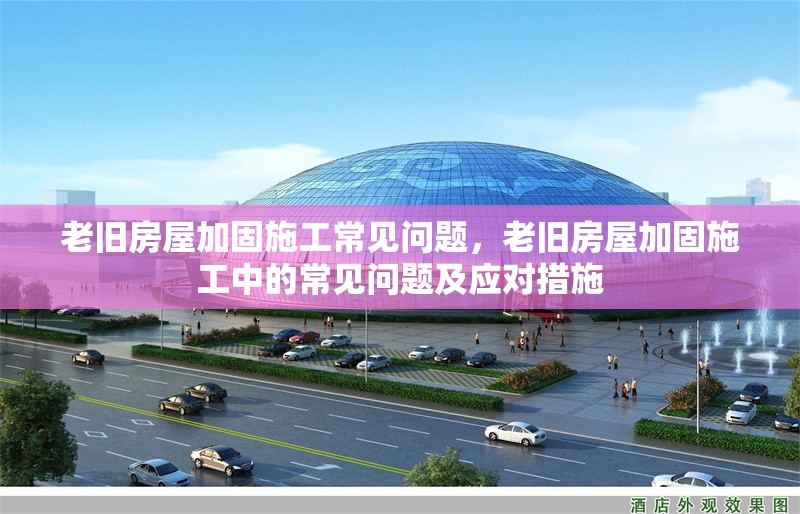 老舊房屋加固施工常見問題，老舊房屋加固施工中的常見問題及應(yīng)對措施 行業(yè)新聞 第1張