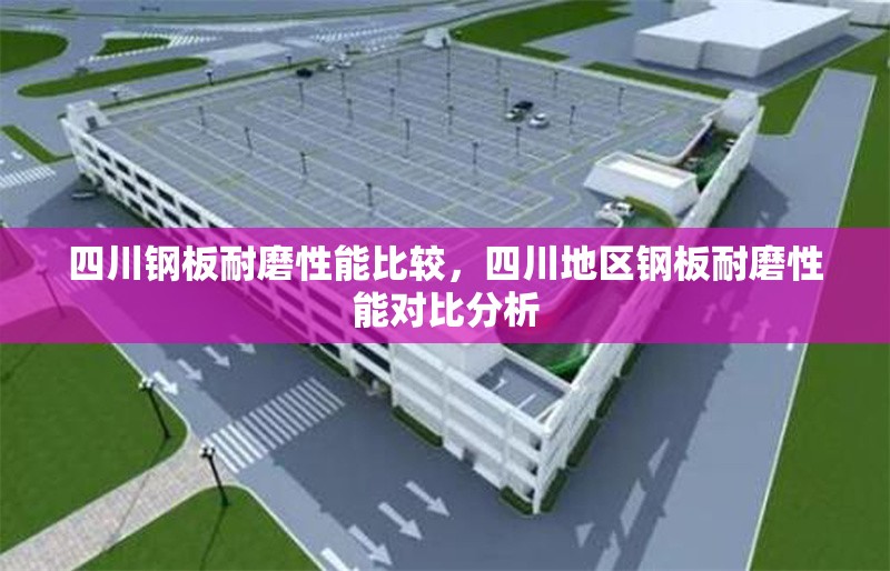 四川鋼板耐磨性能比較，四川地區(qū)鋼板耐磨性能對(duì)比分析