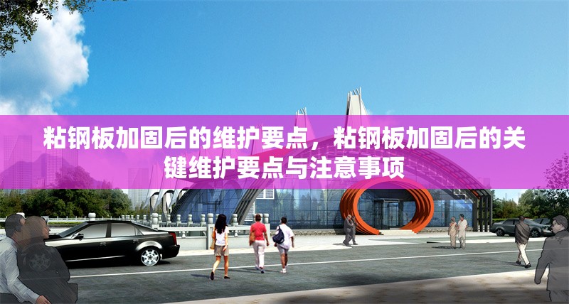 粘鋼板加固后的維護(hù)要點(diǎn)，粘鋼板加固后的關(guān)鍵維護(hù)要點(diǎn)與注意事項(xiàng)