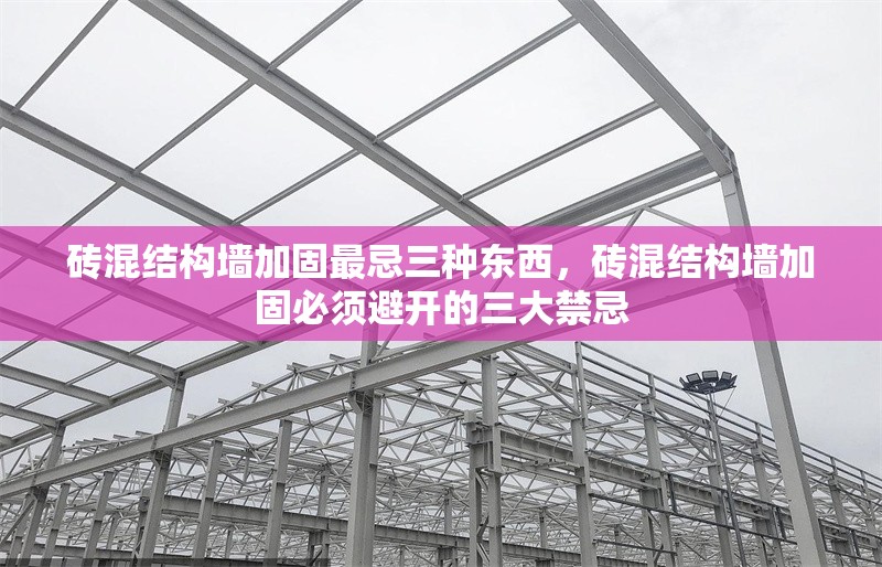 磚混結(jié)構(gòu)墻加固最忌三種東西，磚混結(jié)構(gòu)墻加固必須避開的三大禁忌