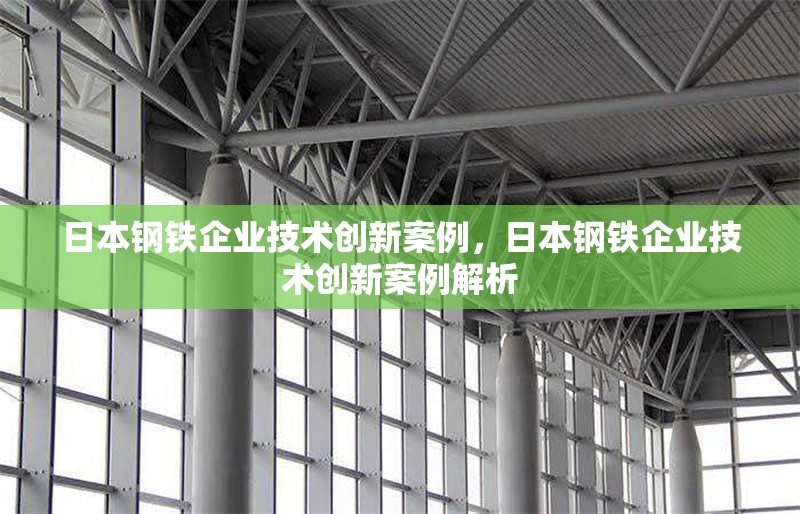 日本鋼鐵企業(yè)技術(shù)創(chuàng)新案例，日本鋼鐵企業(yè)技術(shù)創(chuàng)新案例解析，日本鋼鐵企業(yè)技術(shù)創(chuàng)新典型案例解析