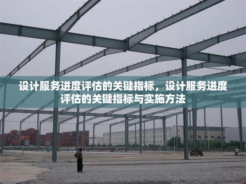 設(shè)計(jì)服務(wù)進(jìn)度評(píng)估的關(guān)鍵指標(biāo)，設(shè)計(jì)服務(wù)進(jìn)度評(píng)估的關(guān)鍵指標(biāo)與實(shí)施方法，設(shè)計(jì)服務(wù)進(jìn)度評(píng)估的關(guān)鍵指標(biāo)與實(shí)施方法