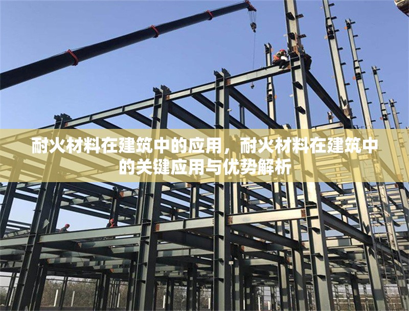 耐火材料在建筑中的應用，耐火材料在建筑中的關鍵應用與優(yōu)勢解析