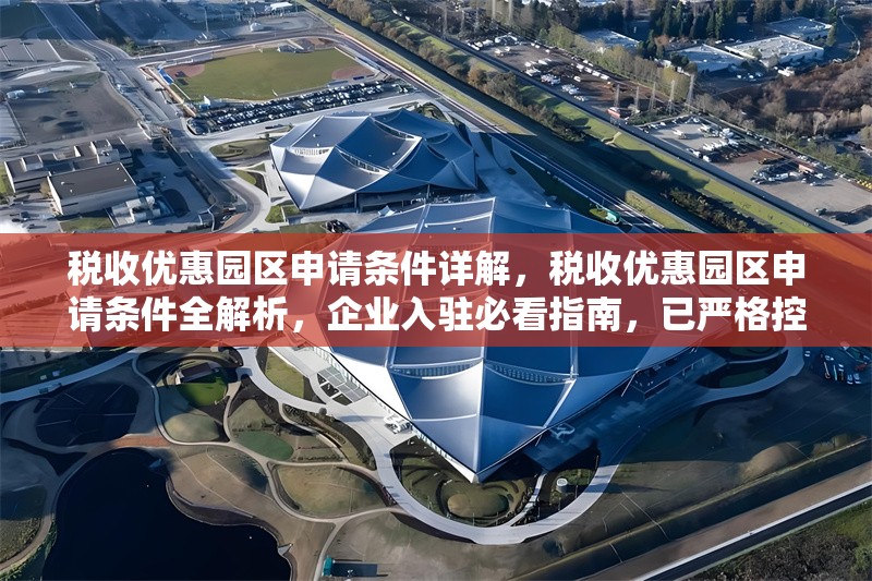 稅收優(yōu)惠園區(qū)申請(qǐng)條件詳解，稅收優(yōu)惠園區(qū)申請(qǐng)條件全解析，企業(yè)入駐必看指南，已嚴(yán)格控制在1個(gè)，并確保簡(jiǎn)潔明確、突出核心信息。如需調(diào)整側(cè)重點(diǎn)，可告知具體方向。）