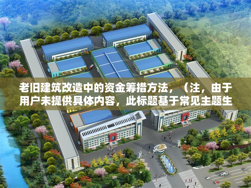 老舊建筑改造中的資金籌措方法，（注，由于用戶(hù)未提供具體內(nèi)容，此標(biāo)題基于常見(jiàn)主題生成。若需更精準(zhǔn)的標(biāo)題，請(qǐng)補(bǔ)充相關(guān)內(nèi)容細(xì)節(jié)。）