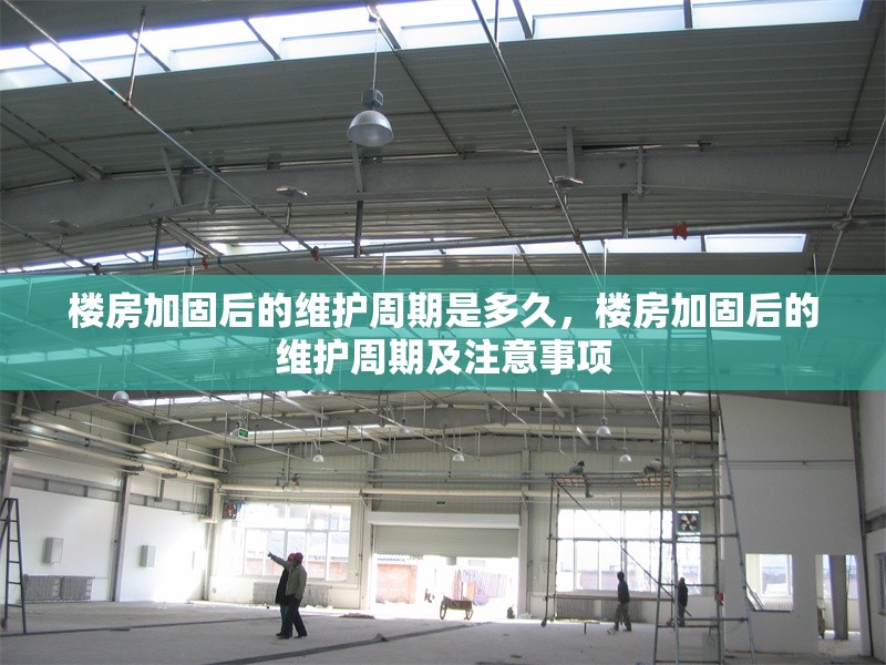 樓房加固后的維護(hù)周期是多久，樓房加固后的維護(hù)周期及注意事項