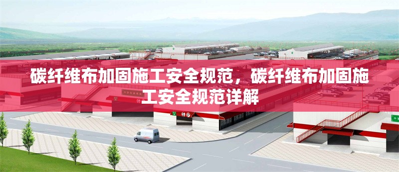 碳纖維布加固施工安全規(guī)范，碳纖維布加固施工安全規(guī)范詳解