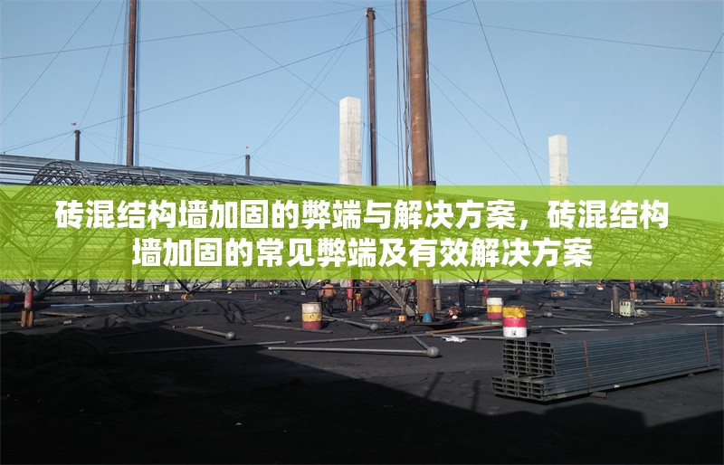 磚混結(jié)構(gòu)墻加固的弊端與解決方案，磚混結(jié)構(gòu)墻加固的常見(jiàn)弊端及有效解決方案 行業(yè)新聞